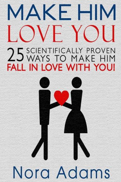 Make Him Love You: 25 Scientifically Proven Ways to Make Him Fall in Love with You! (Relationships) - Nora Adams - Bøger - Createspace - 9781514652183 - 18. juni 2015