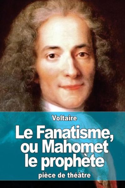 Le Fanatisme, Ou Mahomet Le Prophete - Voltaire - Books - Createspace - 9781515035183 - July 12, 2015