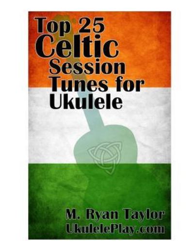 Cover for M Ryan Taylor · Top 25 Celtic Session Tunes for Ukulele (Paperback Book) (2016)