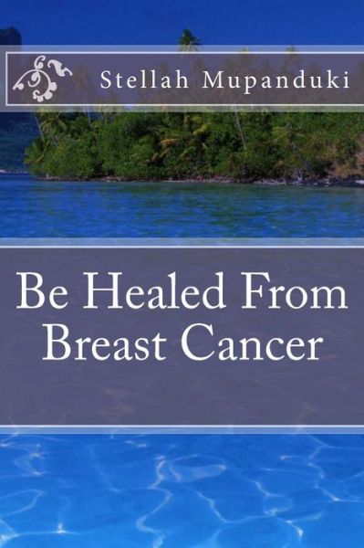 Cover for Stellah Mupanduki · Be Healed from Breast Cancer (Paperback Book) (2017)