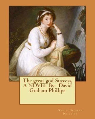 The Great God Success, a Novel by - David Graham Phillips - Bøger - Createspace Independent Publishing Platf - 9781540574183 - 22. november 2016
