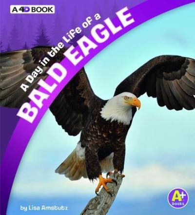 Cover for Lisa J. Amstutz · A Day in the Life of a Bald Eagle: A 4D Book (Hardcover Book) (2018)