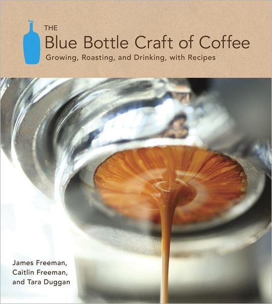 Cover for James Freeman · The Blue Bottle Craft of Coffee: Growing, Roasting, and Drinking, with Recipes (Hardcover Book) (2012)