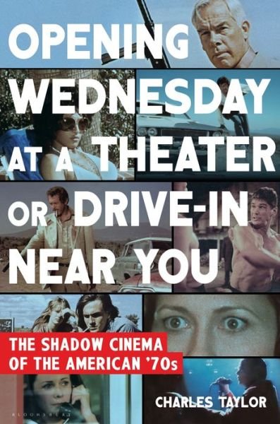 Cover for Charles Taylor · Opening Wednesday at a Theater or Drive-In Near You: The Shadow Cinema of the American '70s (Hardcover Book) (2017)