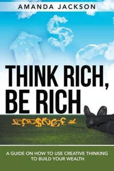 Cover for Amanda Jackson · Think Rich, Be Rich: a Guide on How to Use Creative Thinking to Build Your Wealth (Paperback Bog) (2015)