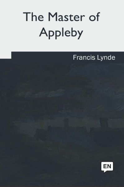 The Master of Appleby - Francis Lynde - Books - CreateSpace Independent Publishing Platf - 9781717280183 - June 28, 2018