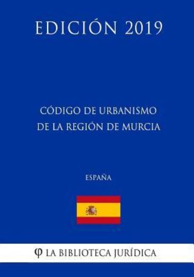 C digo de Urbanismo de la Regi n de Murcia (Espa a) (Edici n 2019) - La Biblioteca Juridica - Bøker - Createspace Independent Publishing Platf - 9781729818183 - 22. november 2018