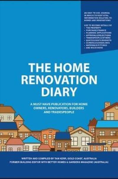Cover for Tam Kerr · The Home Renovation Diary: A Must Have Publication For Home Owners, Renovators, Builders and Tradespeople (Pocketbok) (2018)