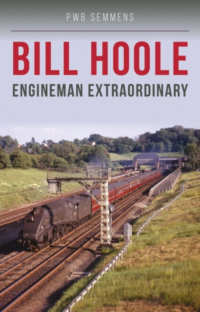 P W B Semmens · Bill Hoole: Engineman Extraordinary (Paperback Book) (2024)