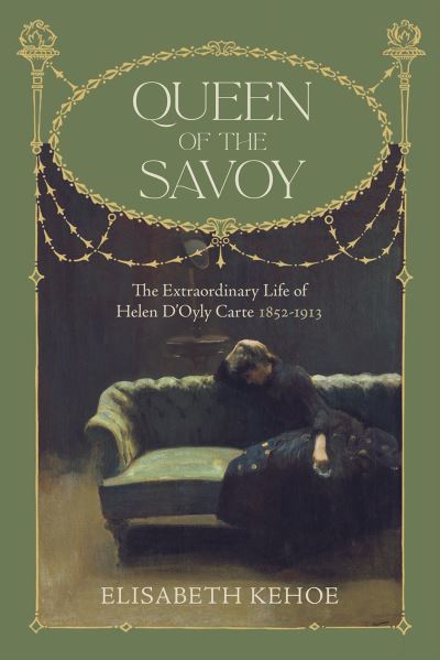 Cover for Elisabeth Kehoe · Queen of The Savoy: The Extraordinary Life of Helen D'Oyly Carte 1852-1913 (Hardcover Book) (2022)