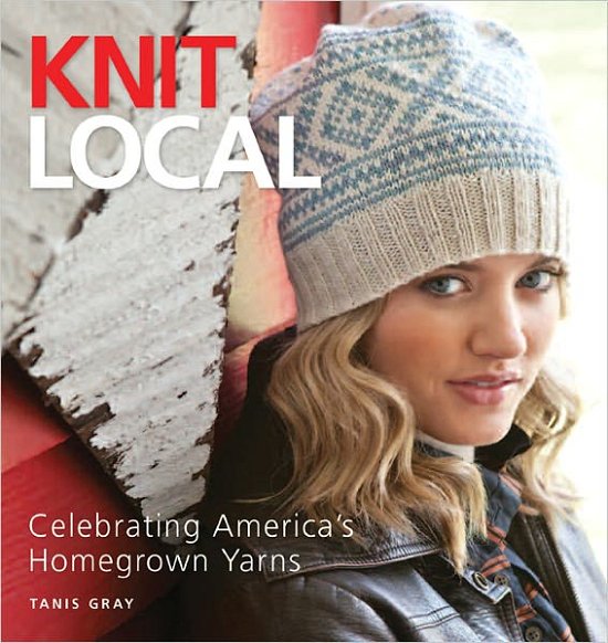 Knit Local: Celebrating America's Homegrown Yarns - Tanis Gray - Bücher - Sixth and Spring Books - 9781936096183 - 1. November 2011