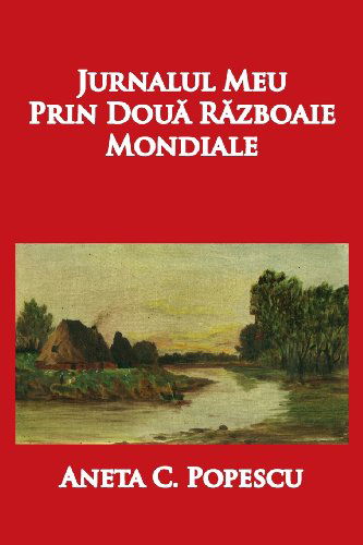 Cover for Aneta C. Popescu · Jurnalul Meu Prin Doua Razboaie Mondiale (Paperback Book) [Romanian edition] (2013)