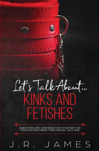 Let's Talk About... Kinks and Fetishes: - J.r. James - Books - LIGHTNING SOURCE UK LTD - 9781952328183 - March 7, 2019