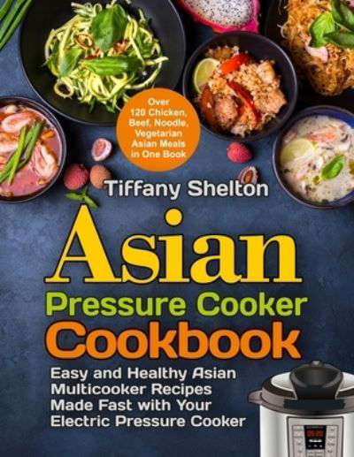 Cover for Tiffany Shelton · Asian Pressure Cooker Cookbook: Easy and Healthy Asian Multicooker Recipes Made Fast with Your Electric Pressure Cooker. Over 120 Chicken, Beef, Noodle, Vegetarian Meals in One Book (Paperback Book) (2021)