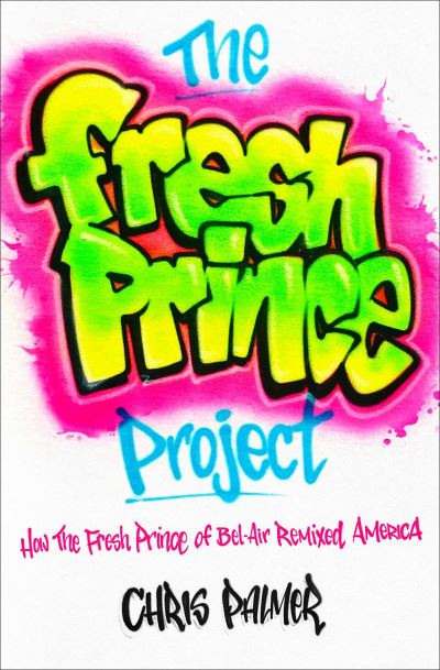 The Fresh Prince Project: How the Fresh Prince of Bel-Air Remixed America - Chris Palmer - Książki - Simon & Schuster - 9781982185183 - 21 grudnia 2023