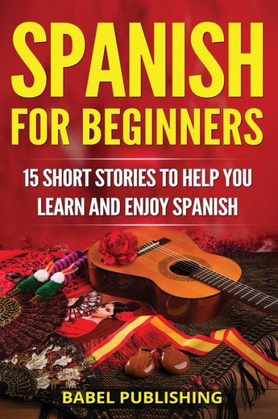 Cover for Babel Publishing · Spanish for Beginners 15 Short Stories to Help You Learn and Enjoy Spanish (Paperback Book) (2018)