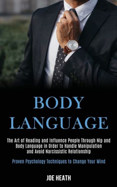 Body Language: The Art of Reading and Influence People Through Nlp and Body Language in Order to Handle Manipulation and Avoid Narcissistic Relationship (Proven Psychology Techniques to Change Your Mind) - Joe Heath - Books - Kevin Dennis - 9781989920183 - April 29, 2020