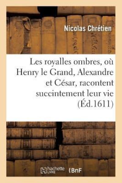 Cover for Nicolas Chrétien · Les Royalles Ombres, Ou Henry Le Grand, Alexandre Et Cesar, Racontent Succintement Leur Vie (Paperback Book) (2017)