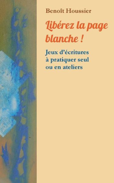 Liberez la page blanche !: Jeux d'ecritures a pratiquer seul ou en atelier - Benoit Houssier - Books - Books on Demand - 9782322166183 - November 13, 2018
