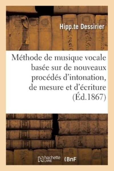Cover for Hipp Te Dessirier · Methode de Musique Vocale Basee Sur de Nouveaux Procedes d'Intonation, de Mesure Et d'Ecriture (Taschenbuch) (2019)