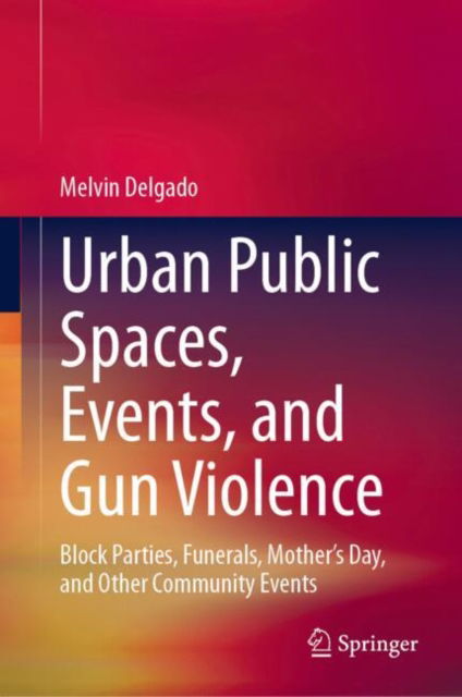 Cover for Melvin Delgado · Urban Public Spaces, Events, and Gun Violence: Block Parties, Funerals, Mother's Day, and Other Community Events (Hardcover Book) [2024 edition] (2024)