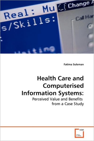 Cover for Fatima Suleman · Health Care and Computerised Information Systems:: Perceived Value and Benefits from a Case Study (Paperback Book) (2009)
