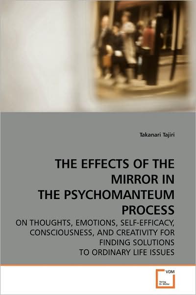 Cover for Takanari Tajiri · The Effects of the Mirror in the Psychomanteum Process: on Thoughts, Emotions, Self-efficacy, Consciousness, and Creativity for Finding Solutions to Ordinary Life Issues (Paperback Book) (2009)