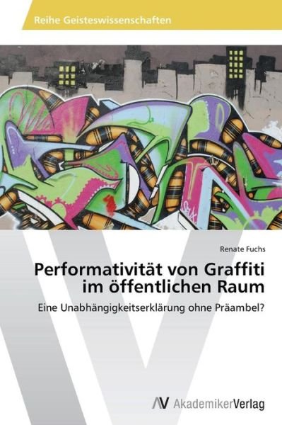Renate Fuchs · Performativität Von Graffiti Im Öffentlichen Raum: Eine Unabhängigkeitserklärung Ohne Präambel? (Paperback Book) [German edition] (2013)