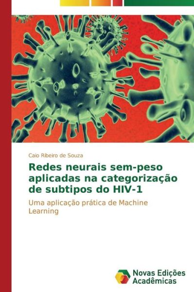 Cover for Caio Ribeiro De Souza · Redes Neurais Sem-peso Aplicadas Na Categorização De Subtipos Do Hiv-1: Uma Aplicação Prática De Machine Learning (Paperback Book) [Portuguese edition] (2014)