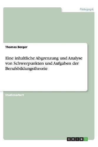 Eine Inhaltliche Abgrenzung Und Analyse Von Schwerpunkten Und Aufgaben Der Berufsbildungstheorie - Thomas Berger - Books - GRIN Verlag - 9783656387183 - March 13, 2013