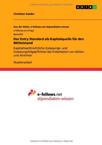 Cover for Christian Sander · Der Entry Standard als Kapitalquelle fur den Mittelstand: Kapitalmarktrechtliche Zulassungs- und Zulassungsfolgepflichten bei Erstemission von Aktien und Anleihen (Paperback Book) [German edition] (2013)