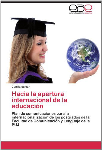 Cover for Camila Salgar · Hacia La Apertura Internacional De La Educación: Plan De Comunicaciones Para La Internacionalización De Los Posgrados De La Facultad De Comunicación Y Lenguaje De La Puj (Paperback Book) [Spanish edition] (2012)