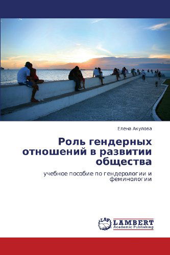 Cover for Elena Akulova · Rol' Gendernykh Otnosheniy V Razvitii Obshchestva: Uchebnoe Posobie Po Genderologii I Feminologii (Paperback Book) [Russian edition] (2012)