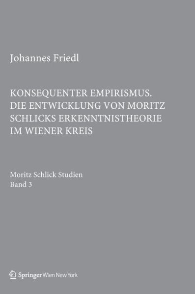 Cover for Johannes Friedl · Konsequenter Empirismus: Die Entwicklung Von Moritz Schlicks Erkenntnistheorie Im Wiener Kreis - Schlick Studien (Hardcover Book) (2013)