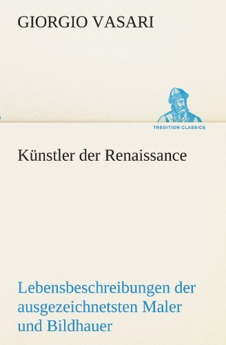 Cover for Giorgio Vasari · Künstler Der Renaissance: Lebensbeschreibungen Der Ausgezeichnetsten Maler Bildhauer Und Architekten Der Renaissance (Tredition Classics) (German Edition) (Pocketbok) [German edition] (2012)