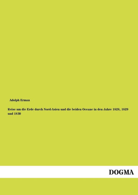 Reise Um Die Erde Durch Nord-Asien Und Die Beiden Oceane in Den Jahre 1828, 1829 Und 1830 - Adolph Erman - Bücher - Dogma - 9783954546183 - 8. Juni 2012