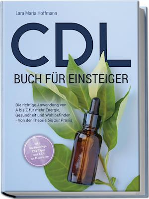 Cover for Lara Maria Hoffmann · CDL Buch für Einsteiger: Die richtige Anwendung von A bis Z für mehr Energie, Gesundheit und Wohlbefinden - Von der Theorie bis zur Praxis - inkl. Studienbelege, DIY Tipps und CDL bei Haustieren (Book) (2023)