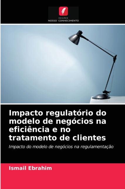 Cover for Ismail Ebrahim · Impacto regulatorio do modelo de negocios na eficiencia e no tratamento de clientes (Paperback Book) (2021)