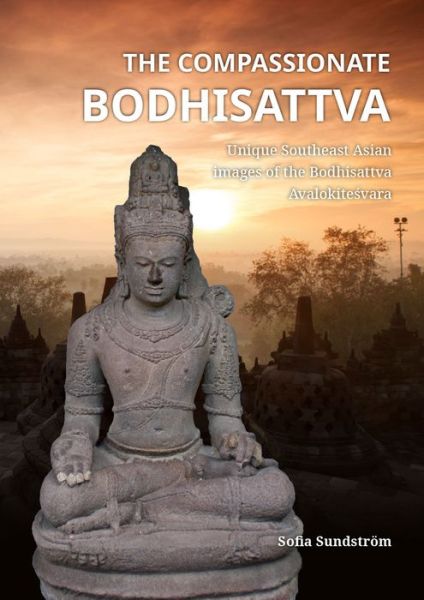 Cover for Sofia Sundstrom · The Compassionate Bodhisattva: Unique Southeast Asian images of the Bodhisattva Avalokitesvara (Hardcover Book) (2018)