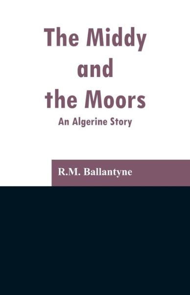 The Middy and the Moors - Robert Michael Ballantyne - Books - Alpha Edition - 9789353297183 - February 6, 2019