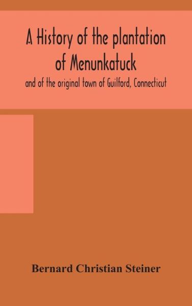 Cover for Bernard Christian Steiner · A history of the plantation of Menunkatuck and of the original town of Guilford, Connecticut (Inbunden Bok) (2020)