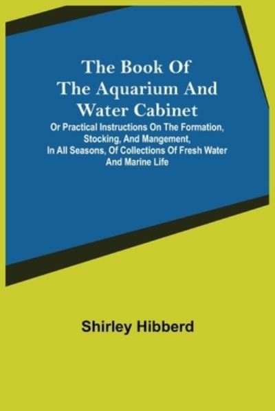 Cover for Shirley Hibberd · The Book of the Aquarium and Water Cabinet; or Practical Instructions on the Formation, Stocking, and Mangement, in all Seasons, of Collections of Fresh Water and Marine Life (Pocketbok) (2021)