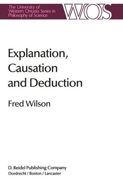 Fred Wilson · Explanation, Causation and Deduction - The Western Ontario Series in Philosophy of Science (Paperback Bog) [Softcover reprint of the original 1st ed. 1985 edition] (2011)