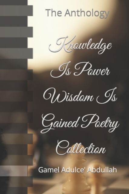 Cover for Gamel Adulce' Abdullah · Knowledge Is Power Wisdom Is Gained Poetry Collection: The Anthology (Pocketbok) (2022)