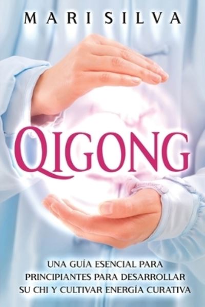 Qigong: Una Guia Esencial para Principiantes para Desarrollar Su Chi y Cultivar Energia Curativa - Mari Silva - Books - Independently Published - 9798484111183 - September 25, 2021