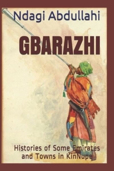 Cover for Ndagi Abdullahi · Gbarazhi: Histories of Some Emirates and Towns in KinNupe (Paperback Bog) (2021)