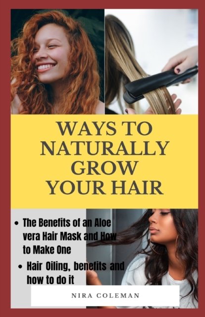 Cover for Nira Coleman · Ways to Naturally Grow Your Hair: The Benefits of an Aloe Vera Hair Mask and How to Make One, Hair Oiling, Benefits and How to do it (Pocketbok) (2021)