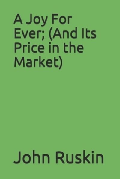 A Joy For Ever; (And Its Price in the Market) - John Ruskin - Books - Independently Published - 9798677456183 - October 7, 2020