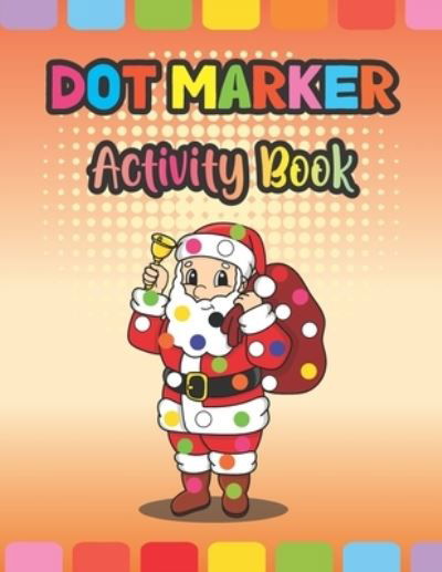 Cover for Aayat Publication · Dot Marker Activity Book: Christmas: An Amazing Dot Markers Coloring Activity Book For Toddlers And Kids, Cool Christmas Gift Ideas For Preschoolers, Kindergarteners And Kids (Taschenbuch) (2021)