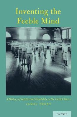 Cover for Trent, James (Professor of Sociology and Social Work, Professor of Sociology and Social Work, Gordon College, Wenham, Massachusetts) · Inventing the Feeble Mind: A History of Intellectual Disability in the United States (Paperback Book) (2016)